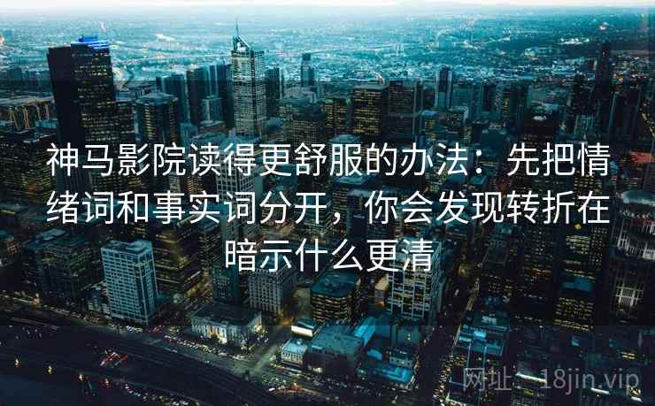 神马影院读得更舒服的办法：先把情绪词和事实词分开，你会发现转折在暗示什么更清