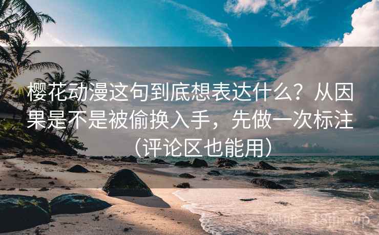 樱花动漫这句到底想表达什么？从因果是不是被偷换入手，先做一次标注（评论区也能用）