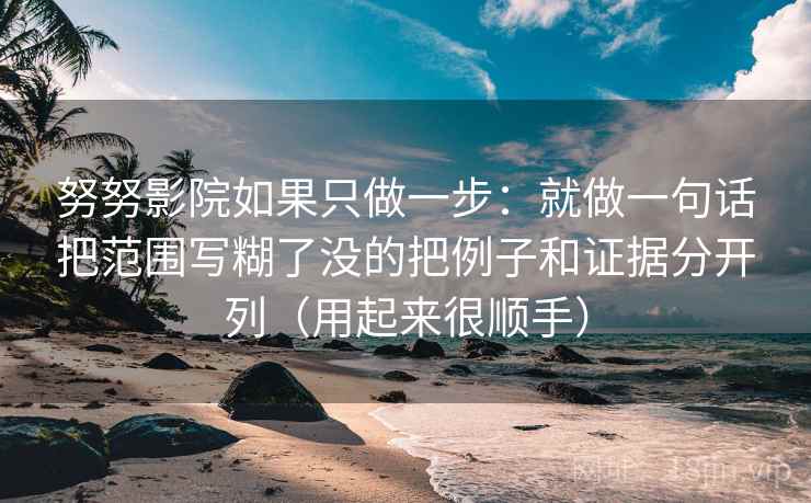 努努影院如果只做一步：就做一句话把范围写糊了没的把例子和证据分开列（用起来很顺手）